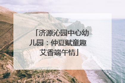 济源沁园中心幼儿园：仲夏赋童趣 艾香端午情