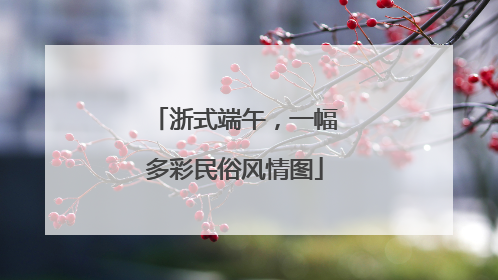 浙式端午，一幅多彩民俗风情图