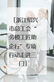 浙江绍兴市总工会“劳模工匠助企行”专项行动走进三门