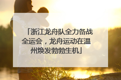 浙江龙舟队全力备战全运会，龙舟运动在温州焕发勃勃生机