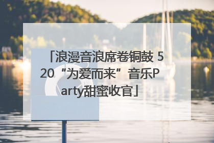 浪漫音浪席卷铜鼓 520“为爱而来”音乐Party甜蜜收官