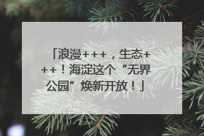 浪漫+++，生态+++！海淀这个“无界公园”焕新开放！
