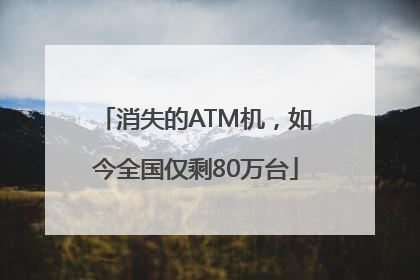 消失的ATM机，如今全国仅剩80万台