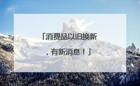 消费品以旧换新，有新消息！