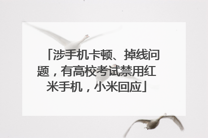涉手机卡顿、掉线问题，有高校考试禁用红米手机，小米回应