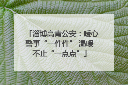 淄博高青公安：暖心警事“一件件” 温暖不止“一点点”