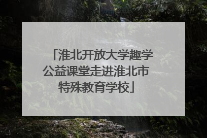 淮北开放大学趣学公益课堂走进淮北市特殊教育学校
