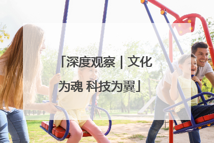 深度观察｜文化为魂 科技为翼