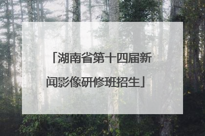 湖南省第十四届新闻影像研修班招生
