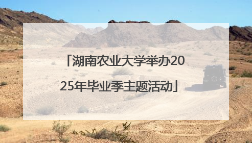 湖南农业大学举办2025年毕业季主题活动