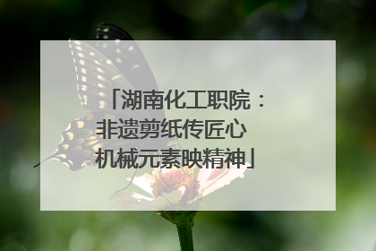 湖南化工职院：非遗剪纸传匠心 机械元素映精神