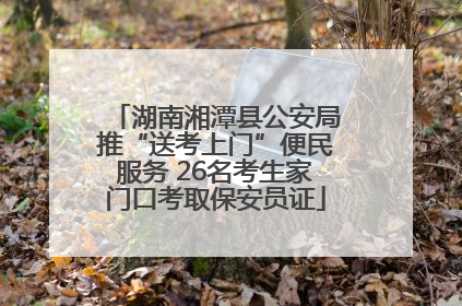 湖南湘潭县公安局推“送考上门”便民服务 26名考生家门口考取保安员证