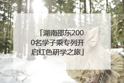 湖南邵东2000名学子乘专列开启红色研学之旅