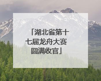 湖北省第十七届龙舟大赛圆满收官