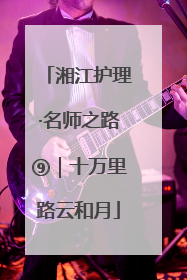 湘江护理·名师之路⑨｜十万里路云和月
