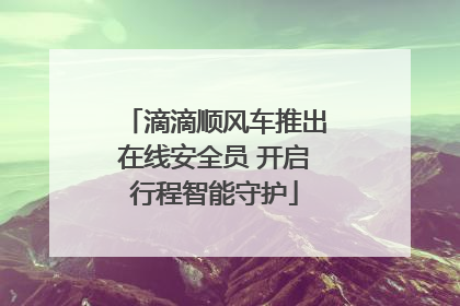 滴滴顺风车推出在线安全员 开启行程智能守护