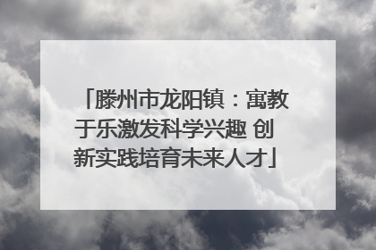 滕州市龙阳镇：寓教于乐激发科学兴趣 创新实践培育未来人才