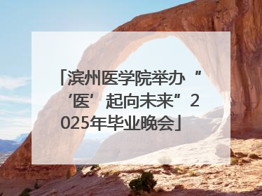 滨州医学院举办“‘医’起向未来”2025年毕业晚会