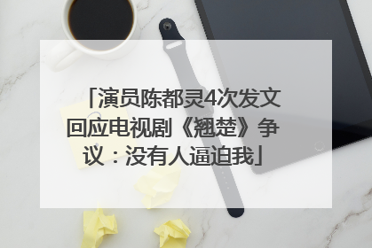 演员陈都灵4次发文回应电视剧《翘楚》争议：没有人逼迫我