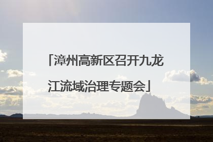 漳州高新区召开九龙江流域治理专题会