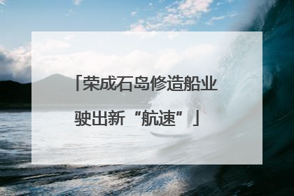 荣成石岛修造船业驶出新“航速”
