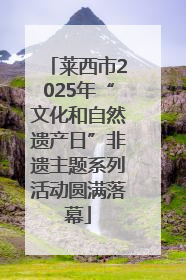 莱西市2025年“文化和自然遗产日”非遗主题系列活动圆满落幕