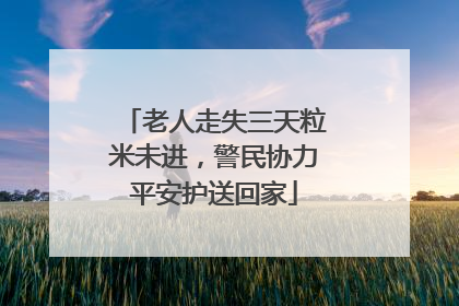 老人走失三天粒米未进，警民协力平安护送回家