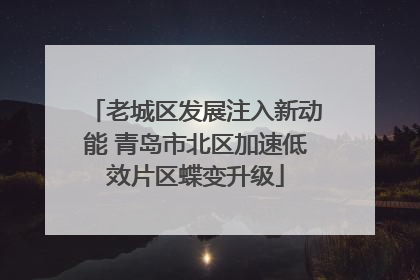 老城区发展注入新动能 青岛市北区加速低效片区蝶变升级