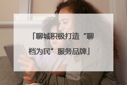 聊城积极打造“聊档为民”服务品牌