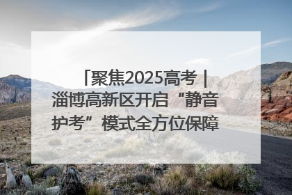 聚焦2025高考｜淄博高新区开启“静音护考”模式全方位保障高考环境整洁