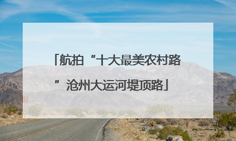 航拍“十大最美农村路”沧州大运河堤顶路