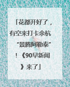 花都开好了，有空来打卡余杭“景腾阿勒泰”！《90早新闻》来了