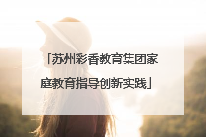 苏州彩香教育集团家庭教育指导创新实践