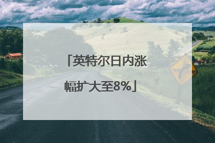 英特尔日内涨幅扩大至8%