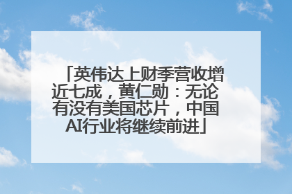 英伟达上财季营收增近七成，黄仁勋：无论有没有美国芯片，中国AI行业将继续前进
