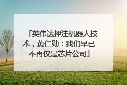英伟达押注机器人技术，黄仁勋：我们早已不再仅是芯片公司
