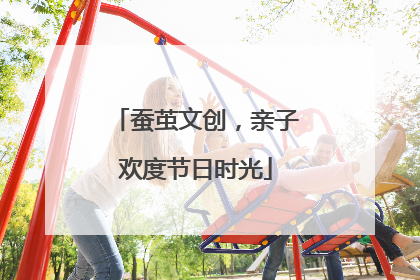 蚕茧文创，亲子欢度节日时光
