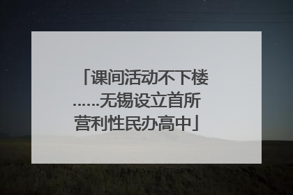 课间活动不下楼……无锡设立首所营利性民办高中