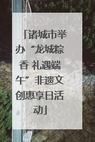 诸城市举办“龙城粽香 礼遇端午”非遗文创惠享日活动