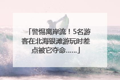 警惕离岸流！5名游客在北海银滩游玩时差点被它夺命……