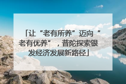让“老有所养”迈向“老有优养”，普陀探索银发经济发展新路径