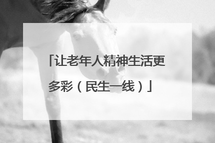 让老年人精神生活更多彩（民生一线）