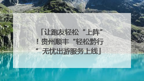让跑友轻松“上阵”！贵州顺丰“轻松黔行”无忧出游服务上线