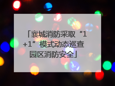 襄城消防采取“1+1”模式动态巡查园区消防安全