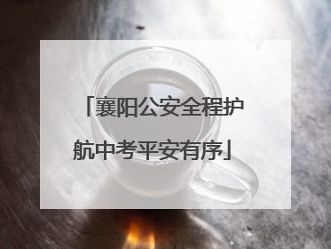 襄阳公安全程护航中考平安有序