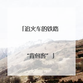 追火车的铁路“背包客”