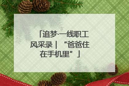 追梦·一线职工风采录｜“爸爸住在手机里”