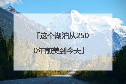 这个湖泊从2500年前美到今天