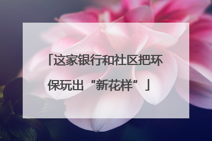 这家银行和社区把环保玩出“新花样”