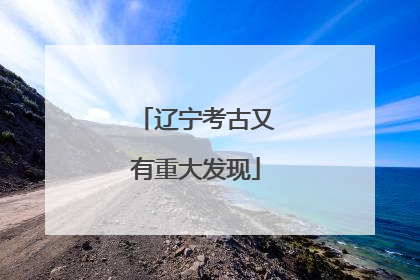辽宁考古又有重大发现